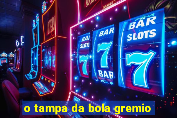 o tampa da bola gremio